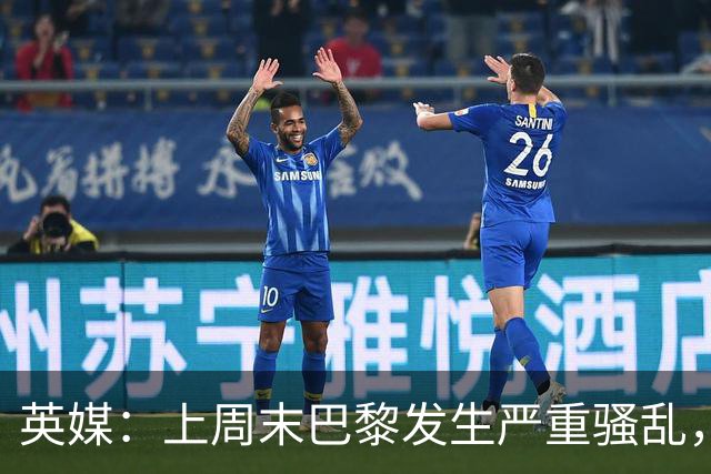 英媒：上周末巴黎发生严重骚乱，、巴黎对阵巴萨比赛加强安保